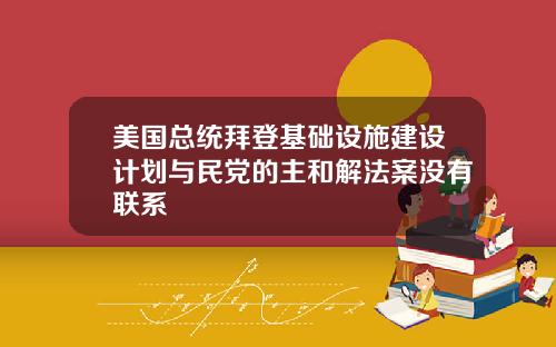 美国总统拜登基础设施建设计划与民党的主和解法案没有联系