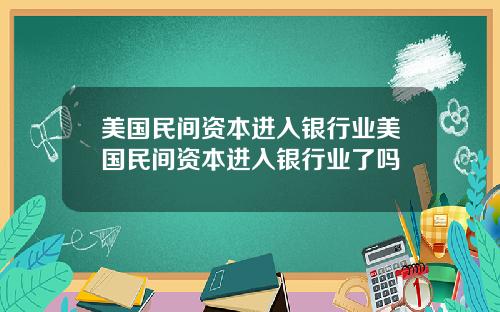 美国民间资本进入银行业美国民间资本进入银行业了吗