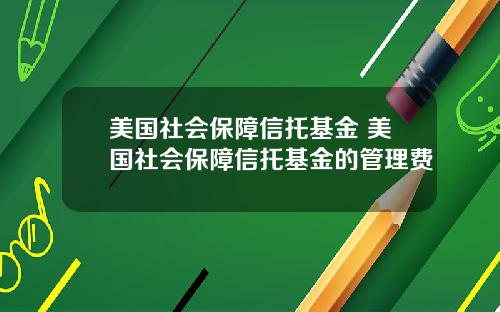 美国社会保障信托基金 美国社会保障信托基金的管理费