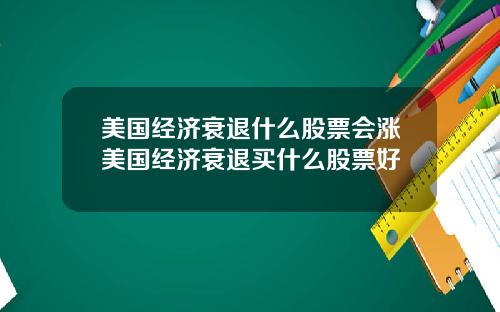 美国经济衰退什么股票会涨美国经济衰退买什么股票好