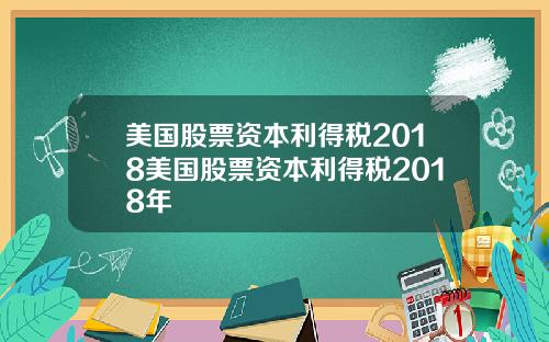 美国股票资本利得税2018美国股票资本利得税2018年