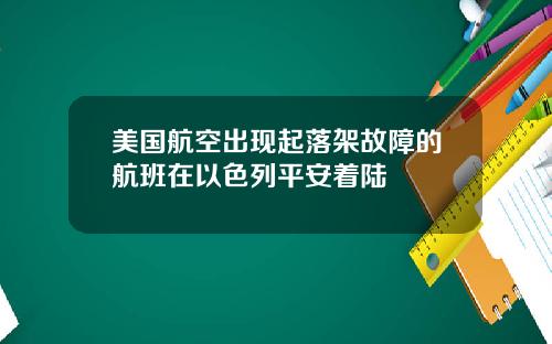 美国航空出现起落架故障的航班在以色列平安着陆