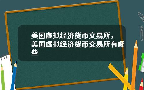 美国虚拟经济货币交易所，美国虚拟经济货币交易所有哪些