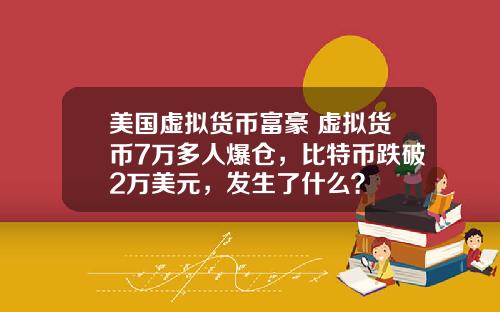 美国虚拟货币富豪 虚拟货币7万多人爆仓，比特币跌破2万美元，发生了什么？