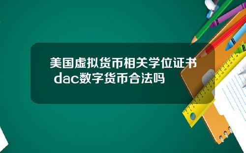 美国虚拟货币相关学位证书 dac数字货币合法吗