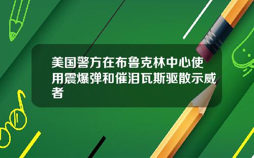 美国警方在布鲁克林中心使用震爆弹和催泪瓦斯驱散示威者