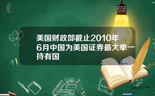 美国财政部截止2010年6月中国为美国证券最大单一持有国