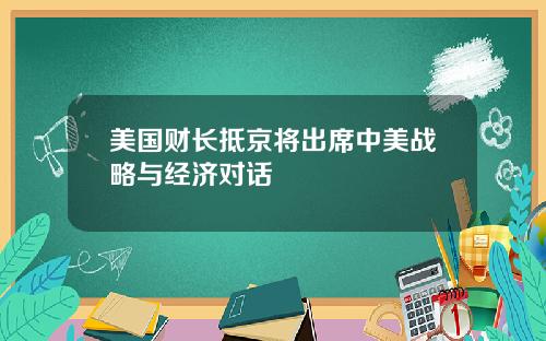 美国财长抵京将出席中美战略与经济对话