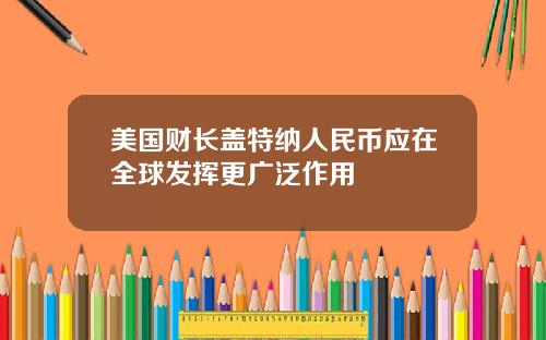 美国财长盖特纳人民币应在全球发挥更广泛作用