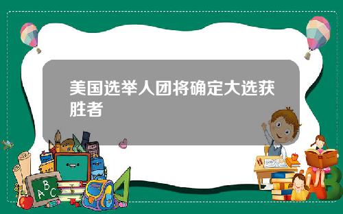 美国选举人团将确定大选获胜者