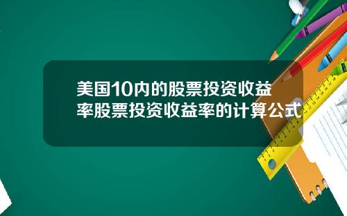 美国10内的股票投资收益率股票投资收益率的计算公式