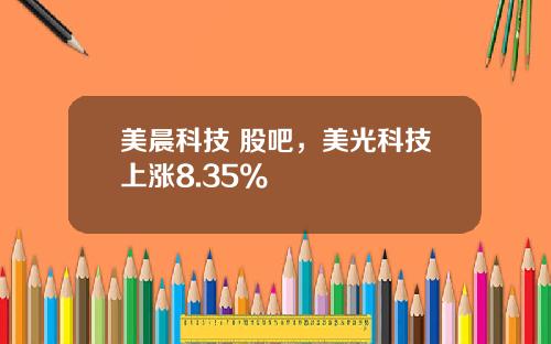 美晨科技 股吧，美光科技上涨8.35%