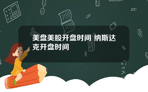 美盘美股开盘时间 纳斯达克开盘时间