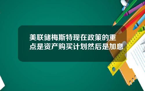 美联储梅斯特现在政策的重点是资产购买计划然后是加息