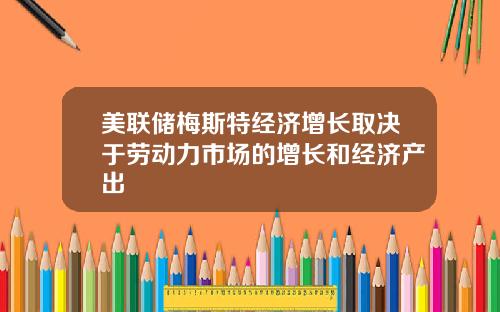 美联储梅斯特经济增长取决于劳动力市场的增长和经济产出