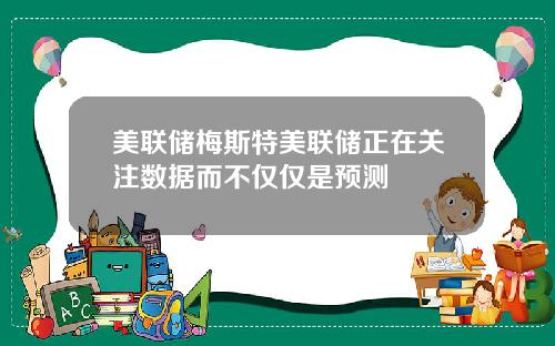 美联储梅斯特美联储正在关注数据而不仅仅是预测