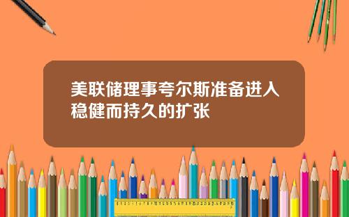 美联储理事夸尔斯准备进入稳健而持久的扩张