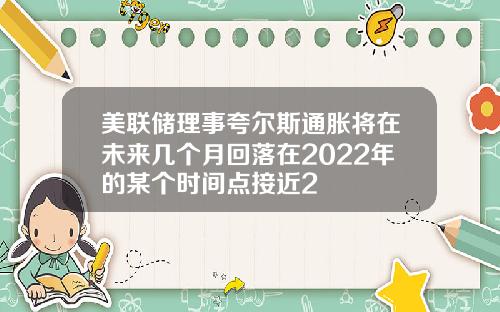 美联储理事夸尔斯通胀将在未来几个月回落在2022年的某个时间点接近2