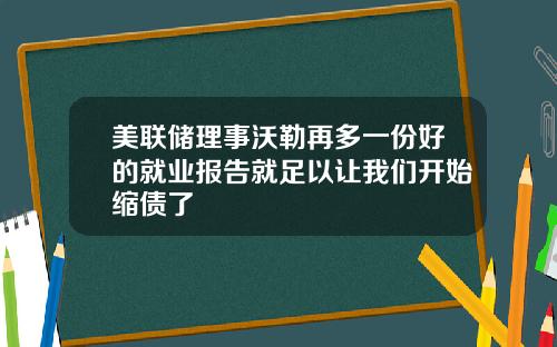 美联储理事沃勒再多一份好的就业报告就足以让我们开始缩债了