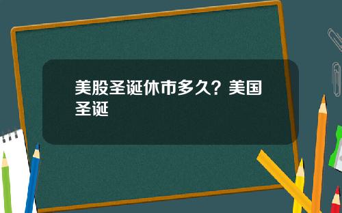 美股圣诞休市多久？美国 圣诞