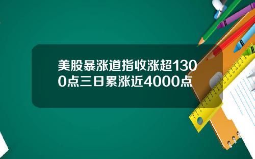 美股暴涨道指收涨超1300点三日累涨近4000点