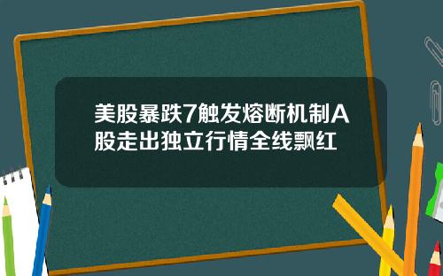 美股暴跌7触发熔断机制A股走出独立行情全线飘红