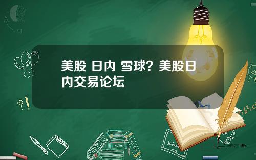 美股 日内 雪球？美股日内交易论坛