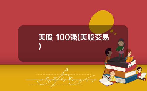 美股 100强(美股交易)