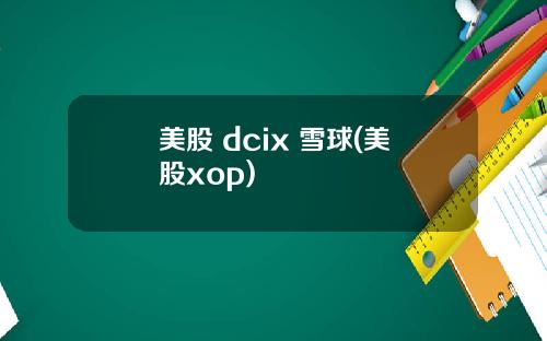 美股 dcix 雪球(美股xop)