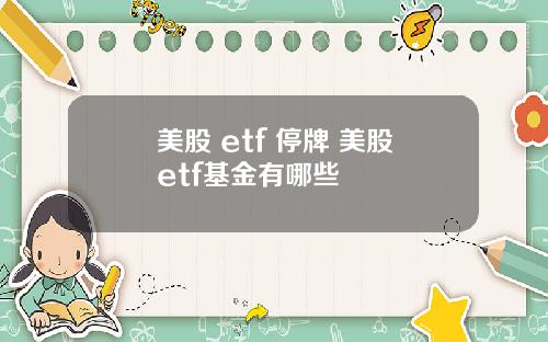 美股 etf 停牌 美股etf基金有哪些