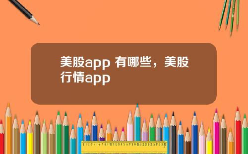 美股app 有哪些，美股行情app