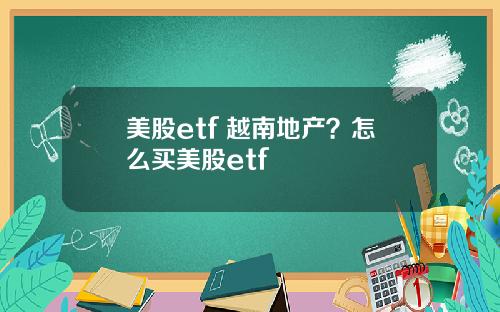 美股etf 越南地产？怎么买美股etf