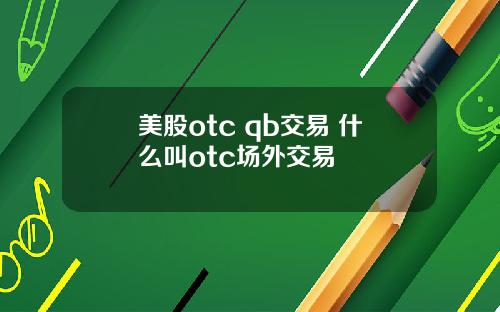 美股otc qb交易 什么叫otc场外交易