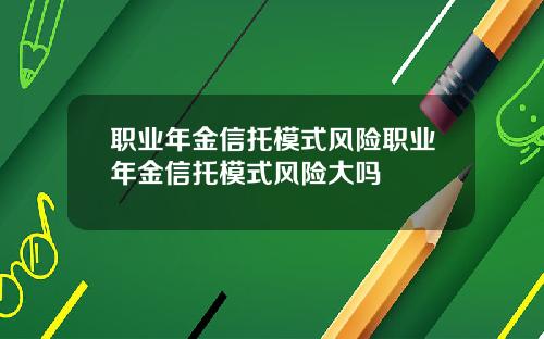 职业年金信托模式风险职业年金信托模式风险大吗