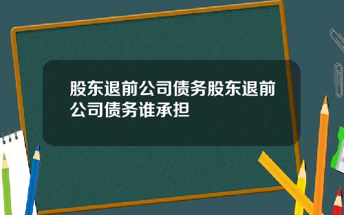 股东退前公司债务股东退前公司债务谁承担