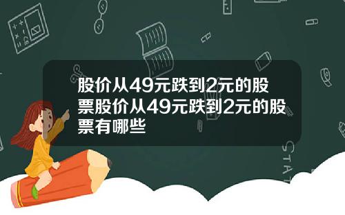 股价从49元跌到2元的股票股价从49元跌到2元的股票有哪些