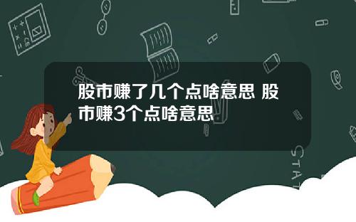 股市赚了几个点啥意思 股市赚3个点啥意思