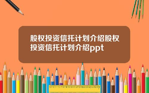 股权投资信托计划介绍股权投资信托计划介绍ppt