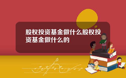 股权投资基金做什么股权投资基金做什么的