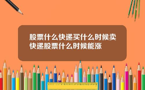 股票什么快递买什么时候卖快递股票什么时候能涨