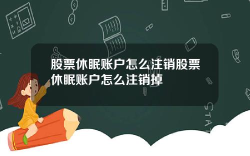 股票休眠账户怎么注销股票休眠账户怎么注销掉