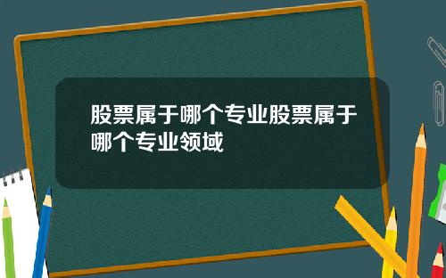 股票属于哪个专业股票属于哪个专业领域