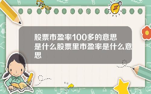 股票市盈率100多的意思是什么股票里市盈率是什么意思