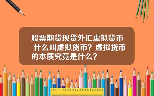 股票期货现货外汇虚拟货币 什么叫虚拟货币？虚拟货币的本质究竟是什么？