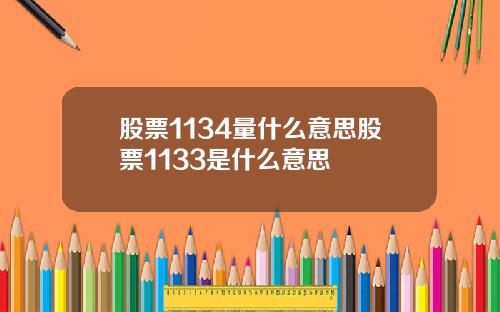 股票1134量什么意思股票1133是什么意思