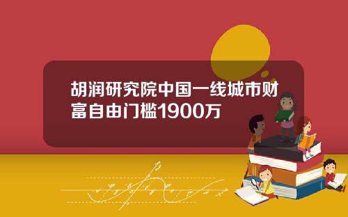 胡润研究院中国一线城市财富自由门槛1900万