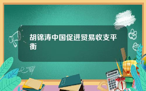 胡锦涛中国促进贸易收支平衡