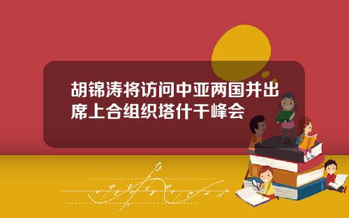 胡锦涛将访问中亚两国并出席上合组织塔什干峰会