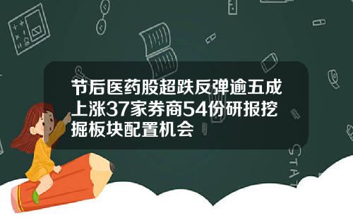 节后医药股超跌反弹逾五成上涨37家券商54份研报挖掘板块配置机会