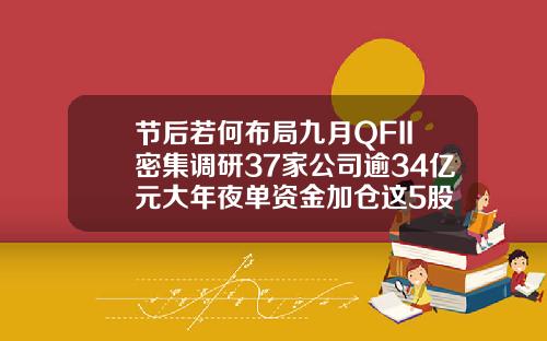 节后若何布局九月QFII密集调研37家公司逾34亿元大年夜单资金加仓这5股